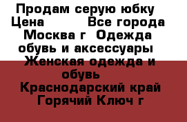 Продам серую юбку › Цена ­ 350 - Все города, Москва г. Одежда, обувь и аксессуары » Женская одежда и обувь   . Краснодарский край,Горячий Ключ г.